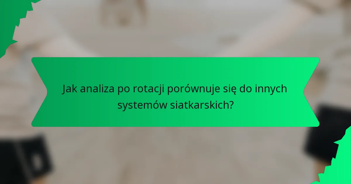 Jak analiza po rotacji porównuje się do innych systemów siatkarskich?