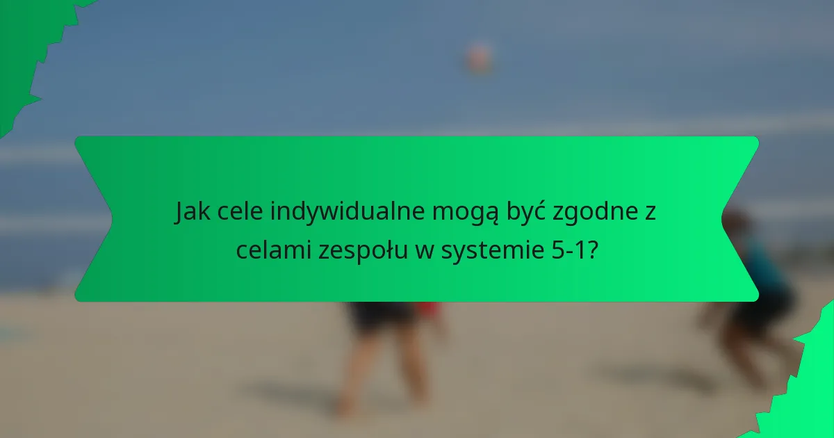 Jak cele indywidualne mogą być zgodne z celami zespołu w systemie 5-1?