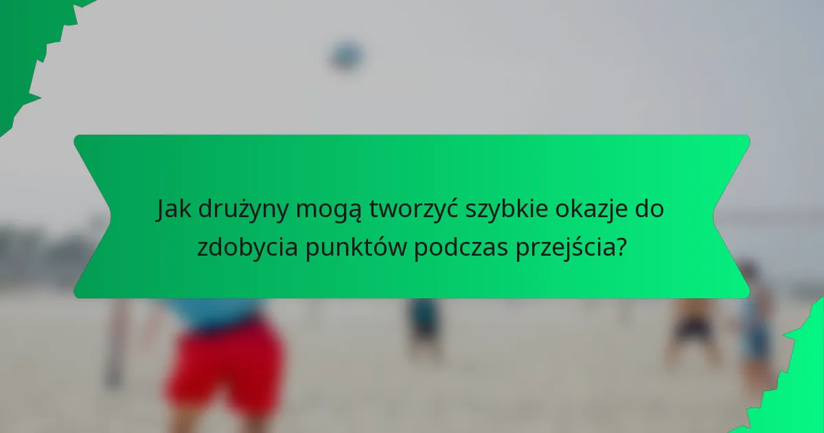 Jak drużyny mogą tworzyć szybkie okazje do zdobycia punktów podczas przejścia?