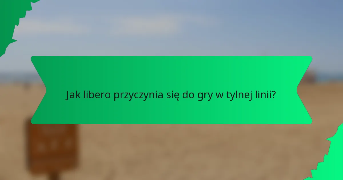 Jak libero przyczynia się do gry w tylnej linii?
