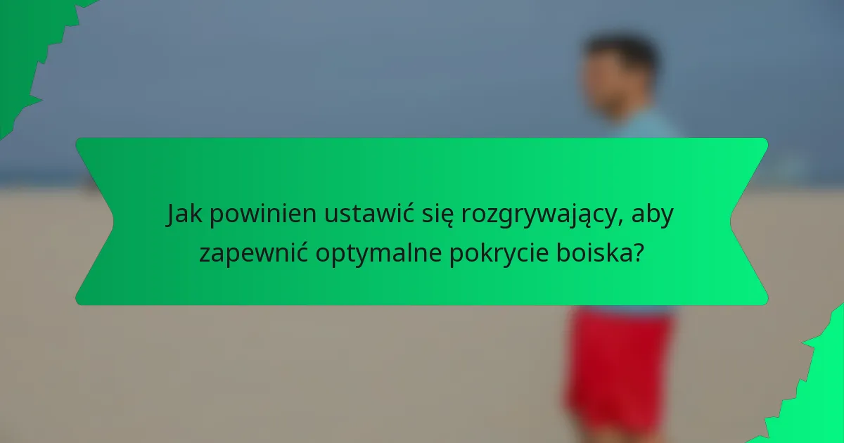 Jak powinien ustawić się rozgrywający, aby zapewnić optymalne pokrycie boiska?