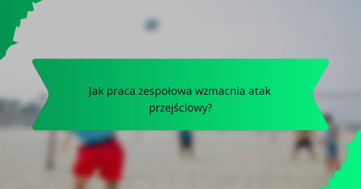 Jak praca zespołowa wzmacnia atak przejściowy?