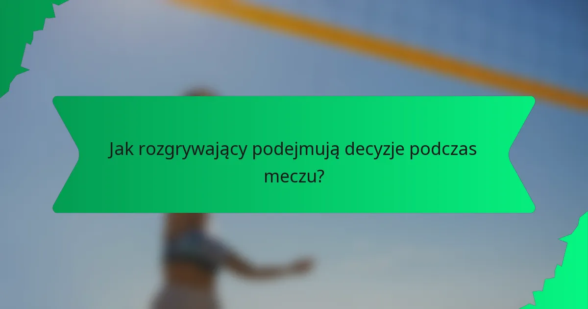 Jak rozgrywający podejmują decyzje podczas meczu?
