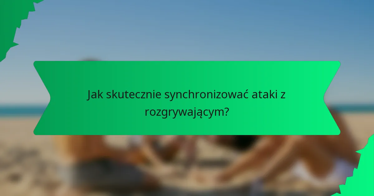 Jak skutecznie synchronizować ataki z rozgrywającym?