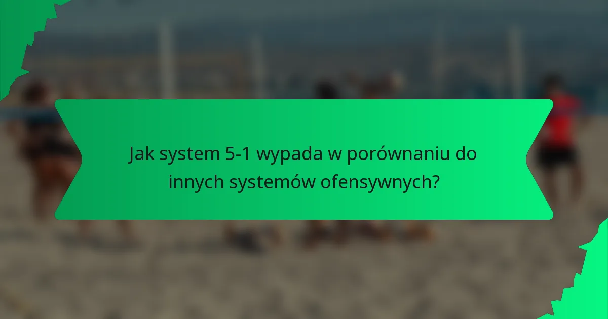 Jak system 5-1 wypada w porównaniu do innych systemów ofensywnych?