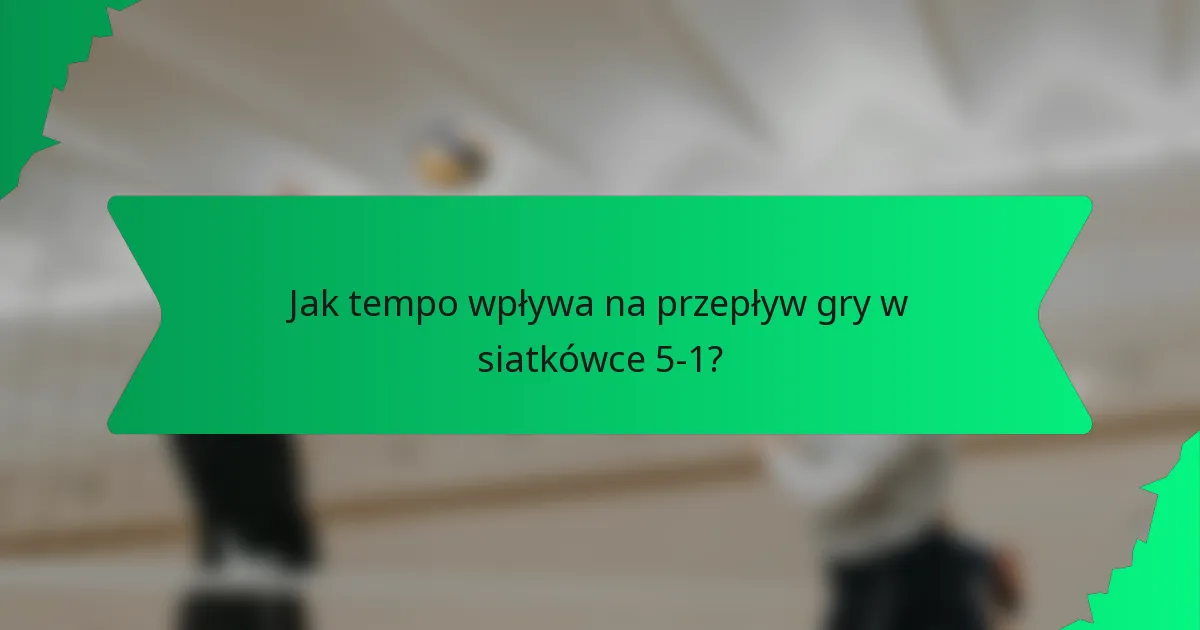 Jak tempo wpływa na przepływ gry w siatkówce 5-1?