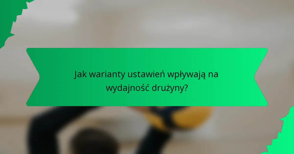 Jak warianty ustawień wpływają na wydajność drużyny?