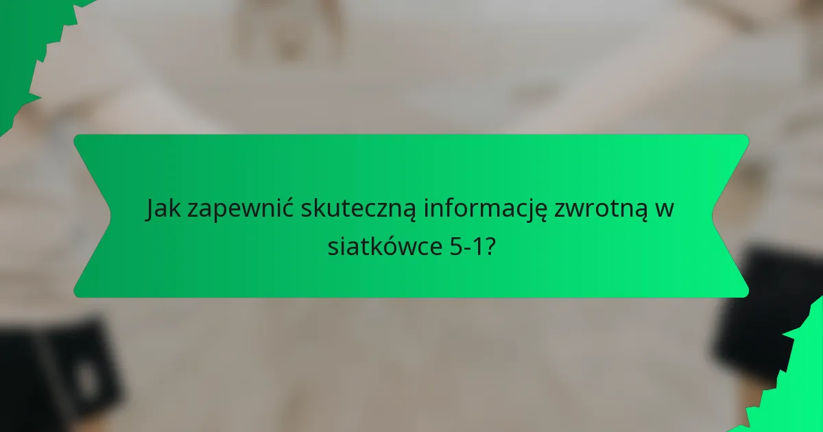 Jak zapewnić skuteczną informację zwrotną w siatkówce 5-1?