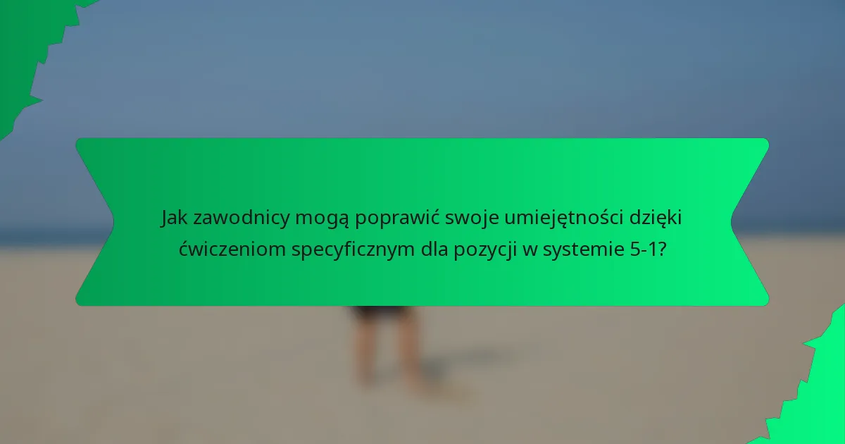 Jak zawodnicy mogą poprawić swoje umiejętności dzięki ćwiczeniom specyficznym dla pozycji w systemie 5-1?