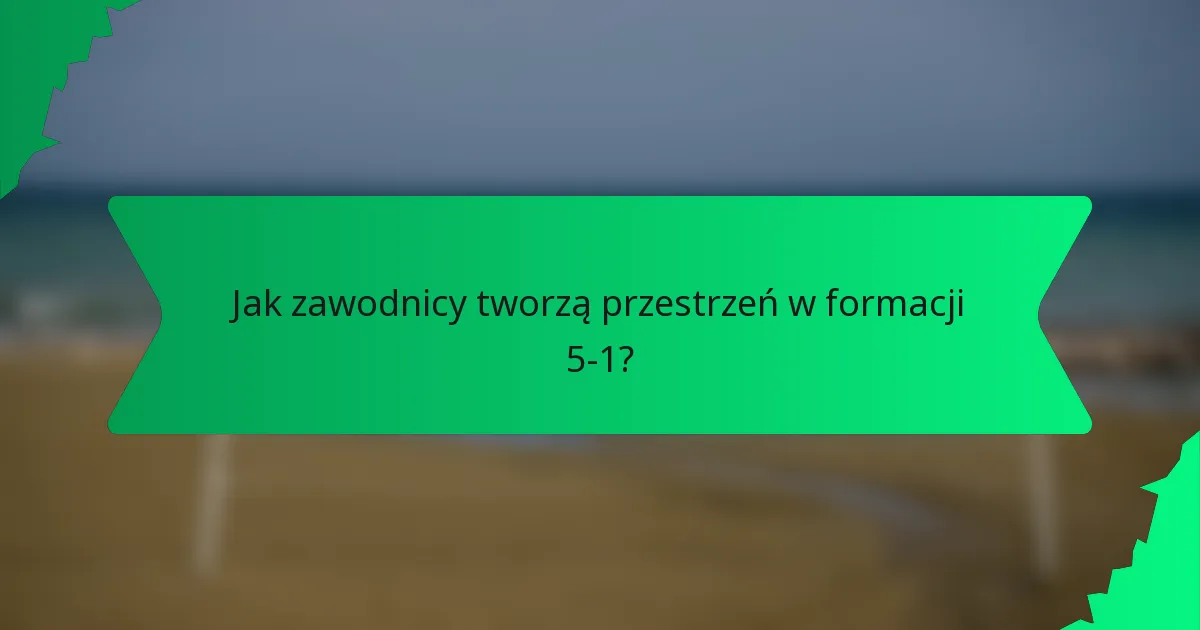 Jak zawodnicy tworzą przestrzeń w formacji 5-1?
