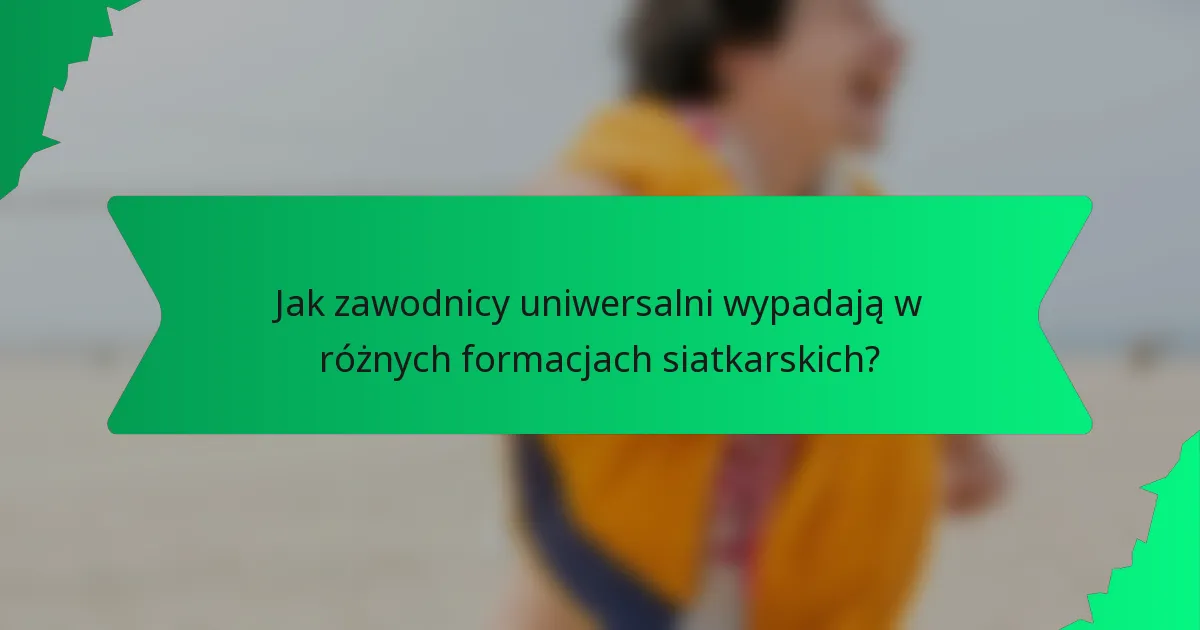 Jak zawodnicy uniwersalni wypadają w różnych formacjach siatkarskich?