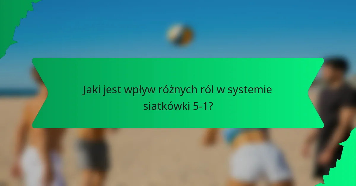 Jaki jest wpływ różnych ról w systemie siatkówki 5-1?