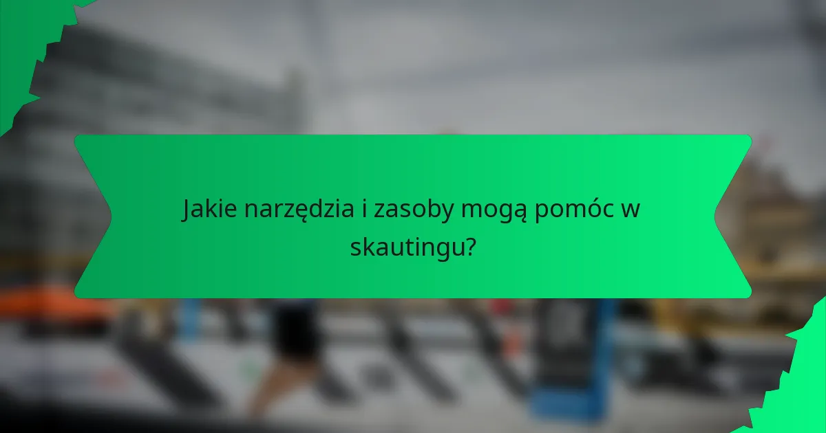 Jakie narzędzia i zasoby mogą pomóc w skautingu?