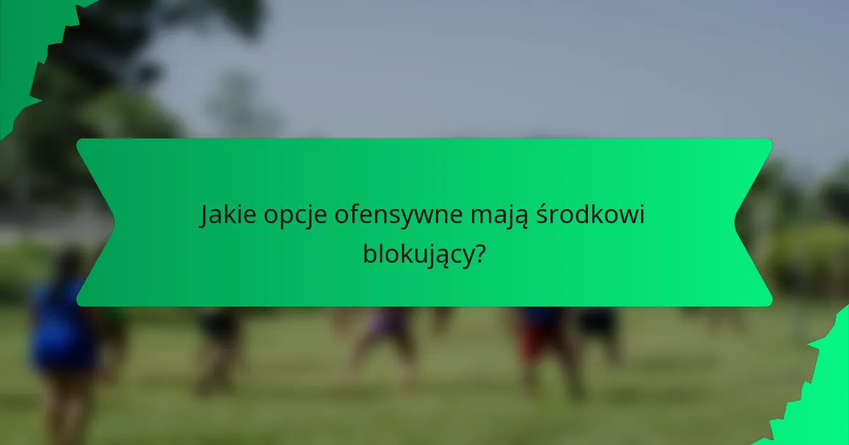 Jakie opcje ofensywne mają środkowi blokujący?