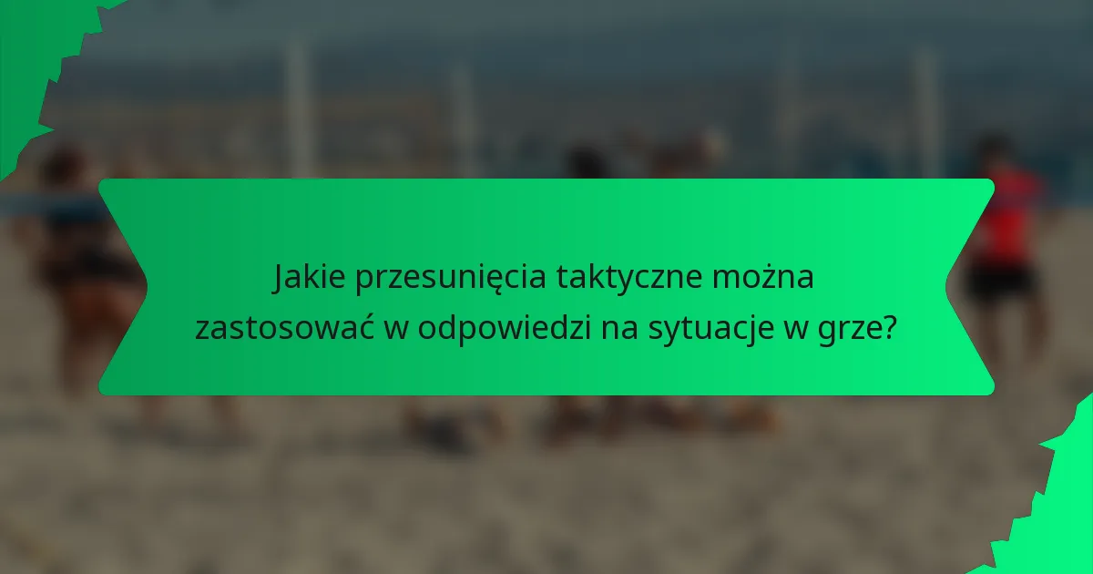 Jakie przesunięcia taktyczne można zastosować w odpowiedzi na sytuacje w grze?