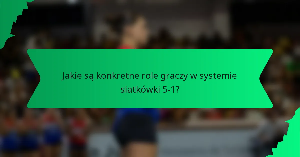 Jakie są konkretne role graczy w systemie siatkówki 5-1?