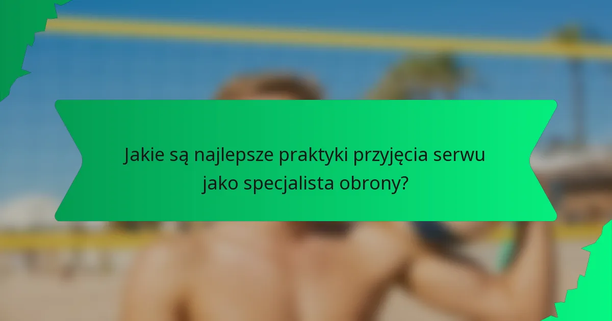 Jakie są najlepsze praktyki przyjęcia serwu jako specjalista obrony?