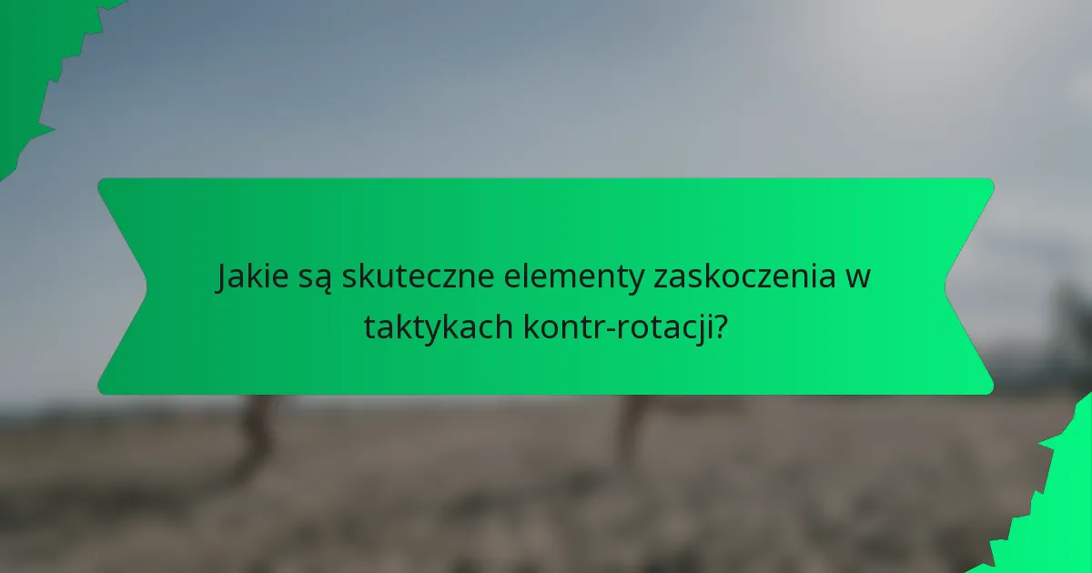 Jakie są skuteczne elementy zaskoczenia w taktykach kontr-rotacji?