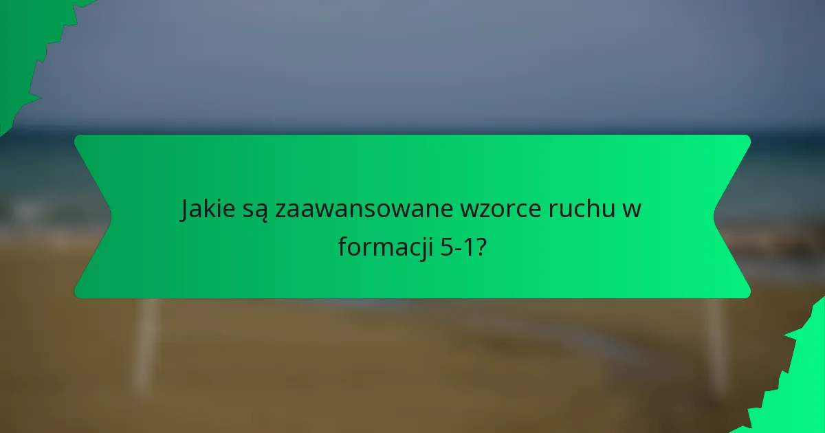 Jakie są zaawansowane wzorce ruchu w formacji 5-1?