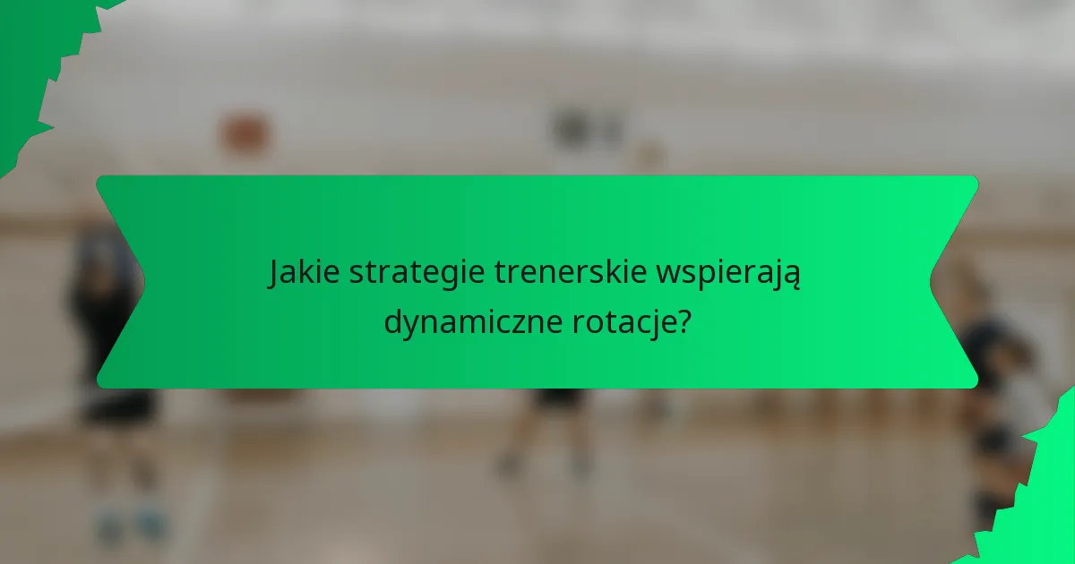 Jakie strategie trenerskie wspierają dynamiczne rotacje?