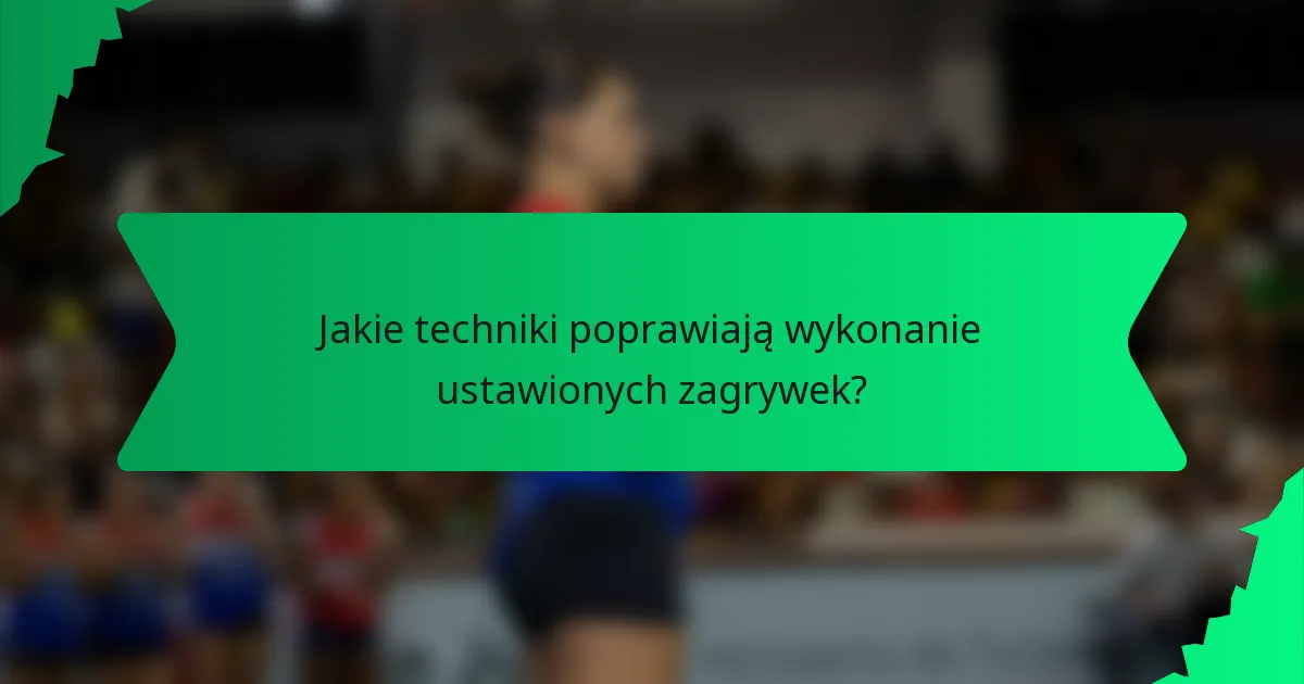 Jakie techniki poprawiają wykonanie ustawionych zagrywek?